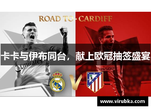 卡卡与伊布同台，献上欧冠抽签盛宴