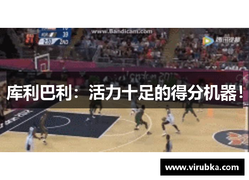 库利巴利：活力十足的得分机器！