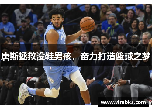 唐斯拯救没鞋男孩，奋力打造篮球之梦