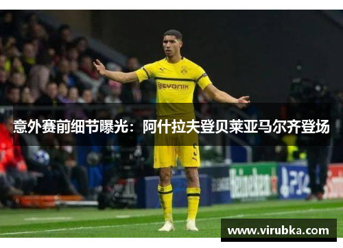 意外赛前细节曝光：阿什拉夫登贝莱亚马尔齐登场