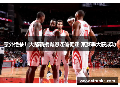 意外绝杀！火箭新援肖恩连破低迷 某赛季大获成功